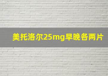 美托洛尔25mg早晚各两片