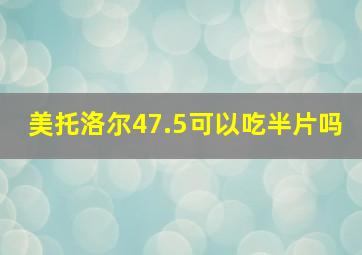 美托洛尔47.5可以吃半片吗