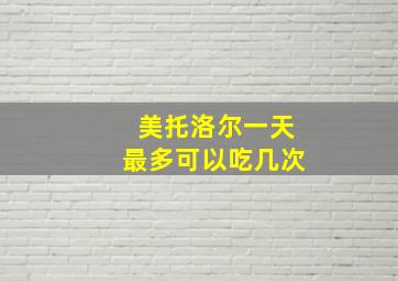 美托洛尔一天最多可以吃几次