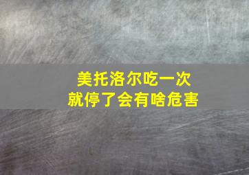 美托洛尔吃一次就停了会有啥危害