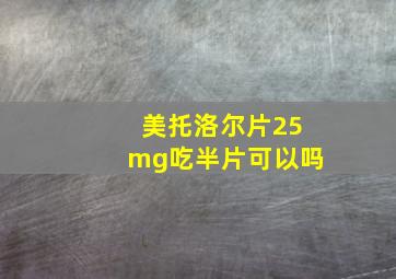 美托洛尔片25mg吃半片可以吗