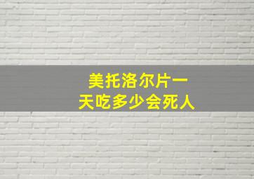 美托洛尔片一天吃多少会死人