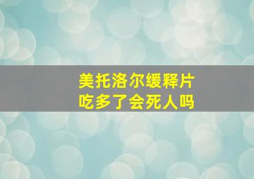 美托洛尔缓释片吃多了会死人吗