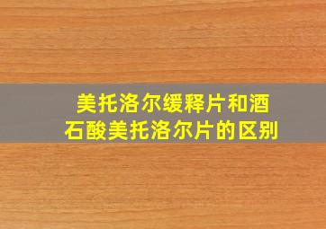 美托洛尔缓释片和酒石酸美托洛尔片的区别