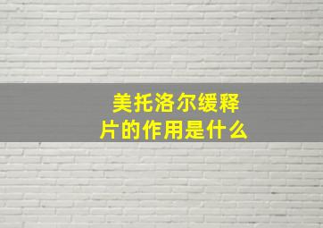 美托洛尔缓释片的作用是什么