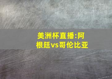 美洲杯直播:阿根廷vs哥伦比亚