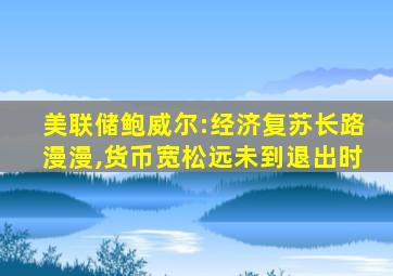 美联储鲍威尔:经济复苏长路漫漫,货币宽松远未到退出时