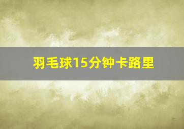 羽毛球15分钟卡路里