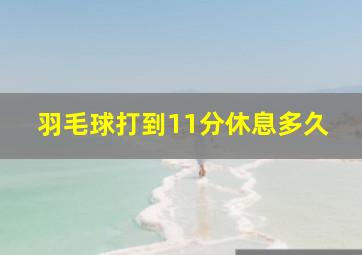 羽毛球打到11分休息多久