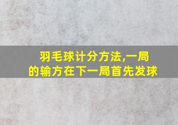 羽毛球计分方法,一局的输方在下一局首先发球