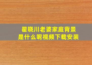 翟晓川老婆家庭背景是什么呢视频下载安装