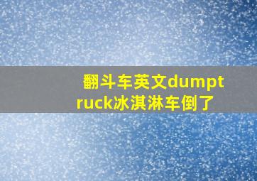 翻斗车英文dumptruck冰淇淋车倒了