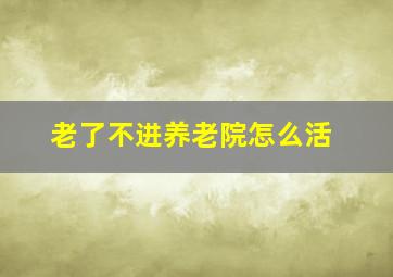 老了不进养老院怎么活