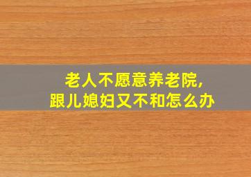 老人不愿意养老院,跟儿媳妇又不和怎么办