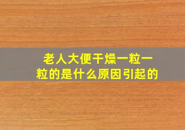 老人大便干燥一粒一粒的是什么原因引起的