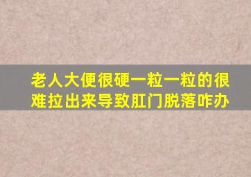 老人大便很硬一粒一粒的很难拉出来导致肛门脱落咋办