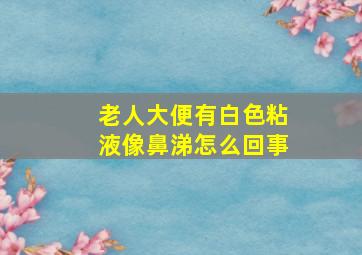 老人大便有白色粘液像鼻涕怎么回事