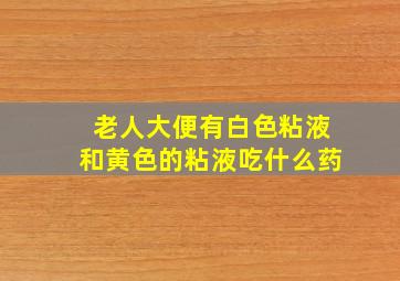 老人大便有白色粘液和黄色的粘液吃什么药