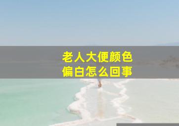 老人大便颜色偏白怎么回事