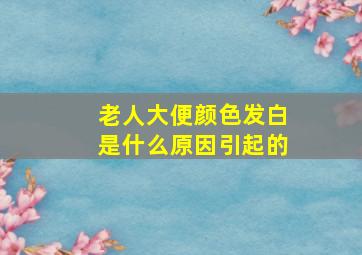 老人大便颜色发白是什么原因引起的