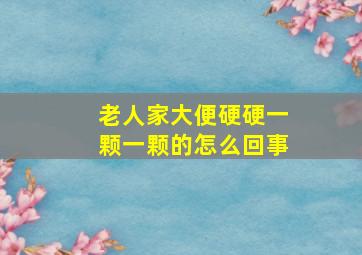 老人家大便硬硬一颗一颗的怎么回事