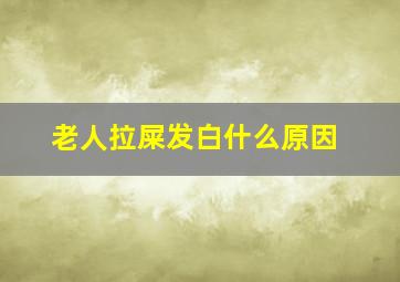 老人拉屎发白什么原因