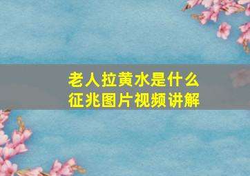 老人拉黄水是什么征兆图片视频讲解