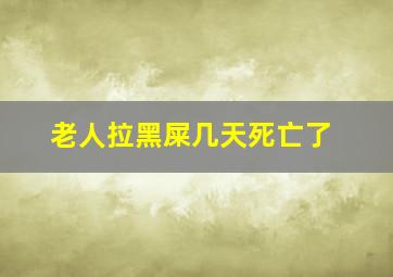 老人拉黑屎几天死亡了