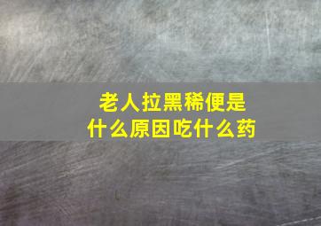 老人拉黑稀便是什么原因吃什么药