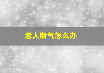 老人断气怎么办