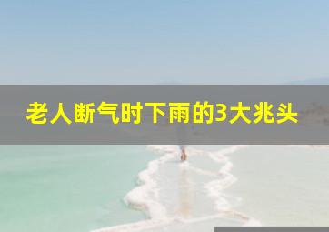 老人断气时下雨的3大兆头