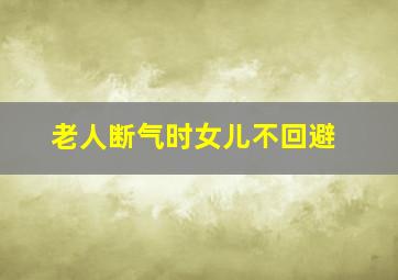 老人断气时女儿不回避