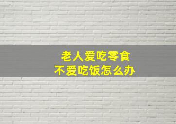 老人爱吃零食不爱吃饭怎么办