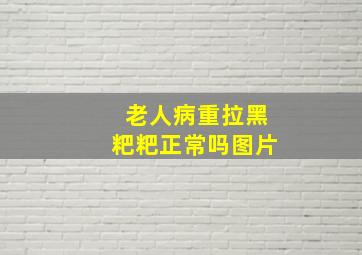 老人病重拉黑粑粑正常吗图片