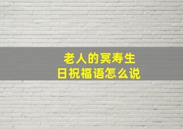 老人的冥寿生日祝福语怎么说