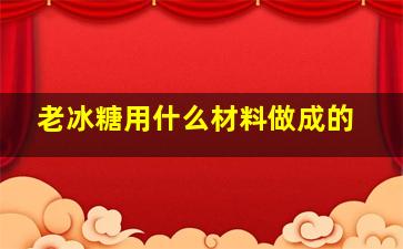 老冰糖用什么材料做成的