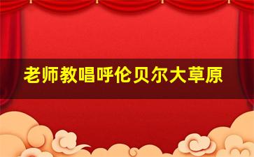 老师教唱呼伦贝尔大草原