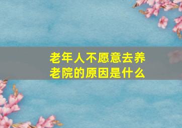 老年人不愿意去养老院的原因是什么