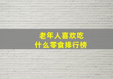 老年人喜欢吃什么零食排行榜