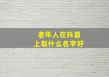 老年人在抖音上取什么名字好