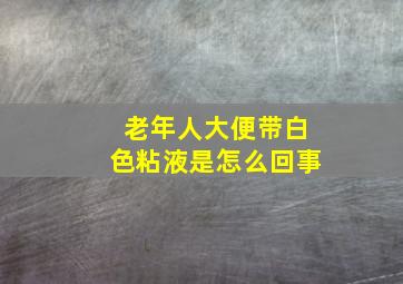 老年人大便带白色粘液是怎么回事