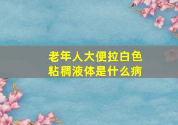 老年人大便拉白色粘稠液体是什么病