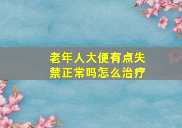 老年人大便有点失禁正常吗怎么治疗