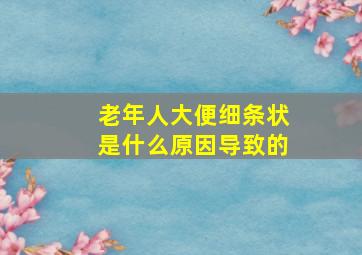 老年人大便细条状是什么原因导致的