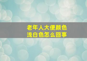 老年人大便颜色浅白色怎么回事