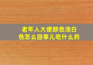 老年人大便颜色浅白色怎么回事儿吃什么药