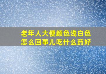 老年人大便颜色浅白色怎么回事儿吃什么药好