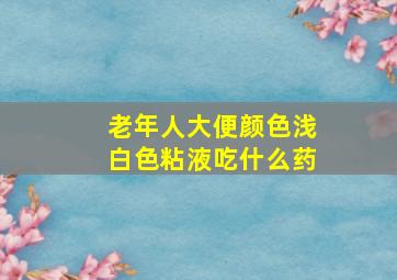 老年人大便颜色浅白色粘液吃什么药