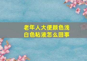 老年人大便颜色浅白色粘液怎么回事