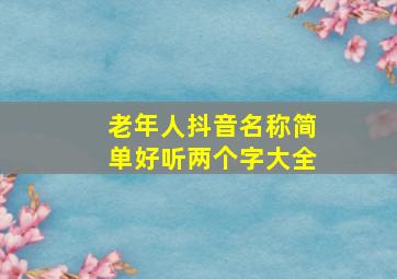 老年人抖音名称简单好听两个字大全